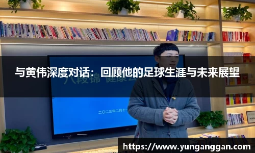 与黄伟深度对话：回顾他的足球生涯与未来展望