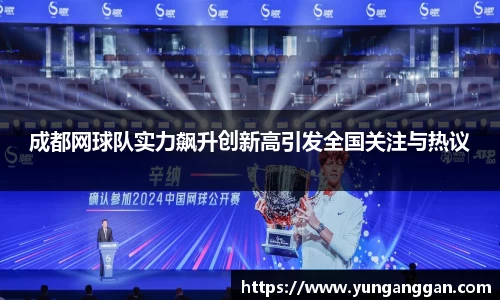 成都网球队实力飙升创新高引发全国关注与热议