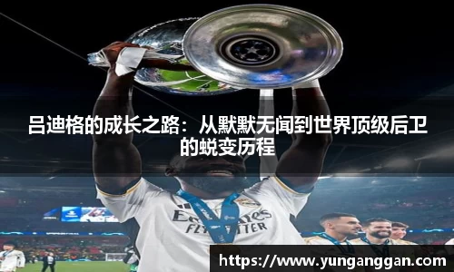 吕迪格的成长之路：从默默无闻到世界顶级后卫的蜕变历程