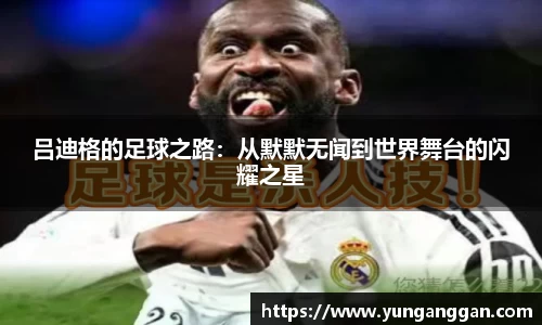 吕迪格的足球之路：从默默无闻到世界舞台的闪耀之星