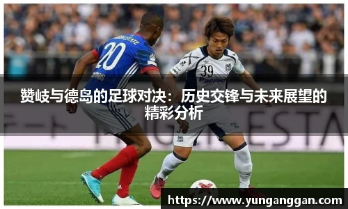 赞岐与德岛的足球对决：历史交锋与未来展望的精彩分析